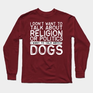 I Don't Want To Talk About Politics I Want To Talk About Dogs Long Sleeve T-Shirt